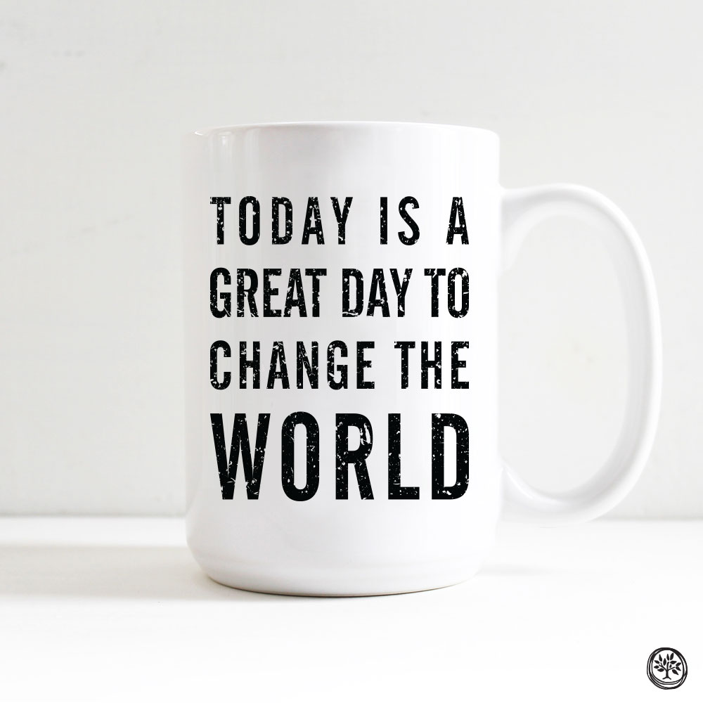 Today is a Great Day to Change the World Mug